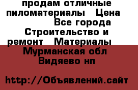 продам отличные пиломатериалы › Цена ­ 40 000 - Все города Строительство и ремонт » Материалы   . Мурманская обл.,Видяево нп